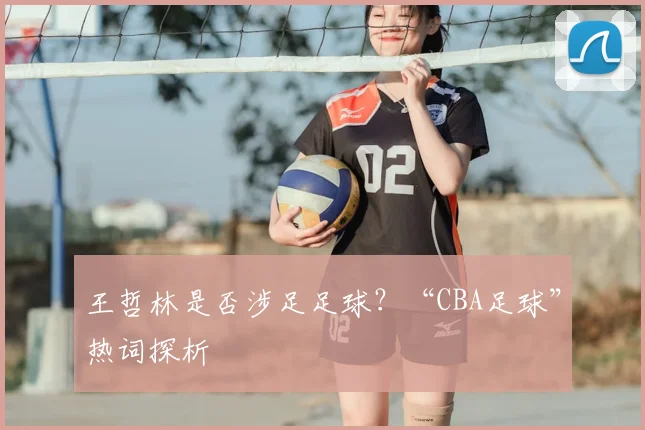 王哲林是否涉足足球？“CBA足球”热词探析