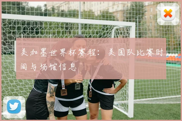 美加墨世界杯赛程：美国队比赛时间与场馆信息