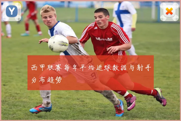 西甲联赛每年平均进球数据与射手分布趋势